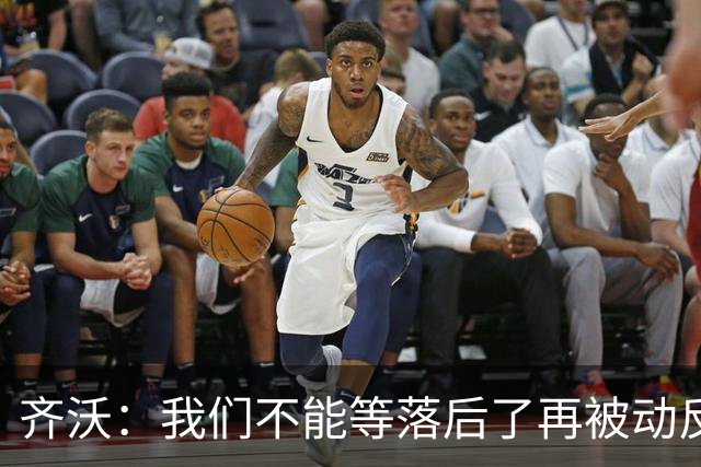 齐沃：我们不能等落后了再被动反应，必须从比赛一开始就主动出击