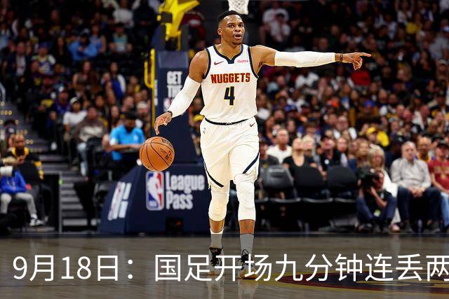 9月18日：国足开场九分钟连丢两球中场形同虚设：向前传球成功率暴跌至41%主帅当众承认